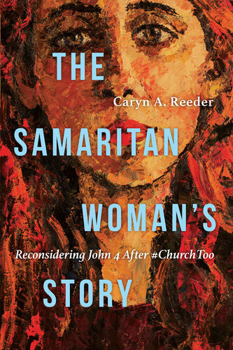 The Samaritan Womans Story Reconsidering John 4 After Churchtoo Caryn A Reeder