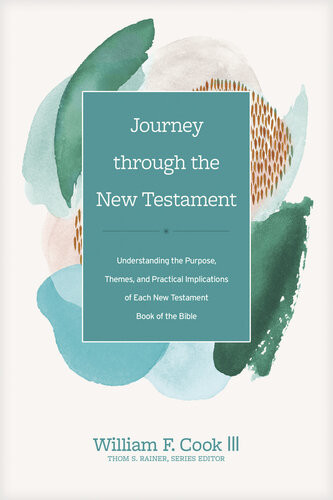 Journey Through The New Testament Understanding The Purpose Themes And Practical Implications Of Each New Testament Book Of The Bible William F Cook Iii