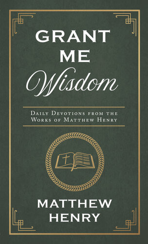 Grant Me Wisdom Daily Devotions From The Works Of Matthew Henry Matthew Henry