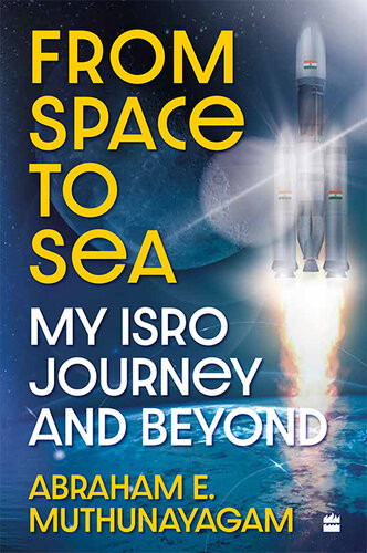 From Space To Sea My Isro Journey And Beyond Abraham E Muthunayagam
