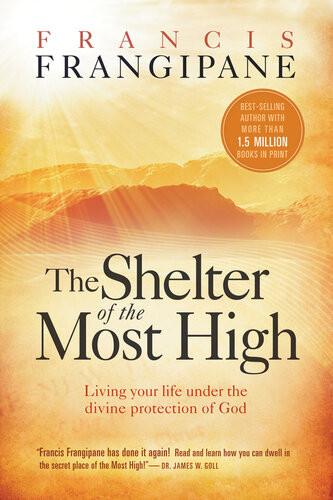 The Shelter Of The Most High Living Your Life Under The Divine Protection Of God Francis Frangipane