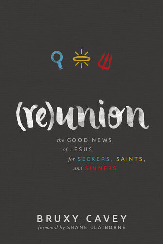 Reunion The Good News Of Jesus For Seekers Saints And Sinners Bruxy Cavey