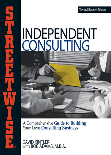 Streetwise Independent Consulting Your Comprehensive Guide To Building Your Own Consulting Business David Kintler
