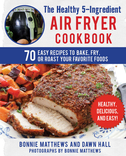 The Healthy 5ingredient Air Fryer Cookbook 70 Easy Recipes To Bake Fry Or Roast Your Favorite Foods Dawn Hall