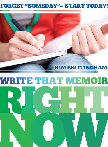 Write That Memoir Right Now Forget Someday Start Today Kim Brittingham