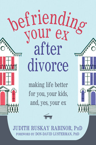 Befriending Your Ex After Divorce Making Life Better For You Your Kids And Yes Your Ex Judith Ruskay Rabinor