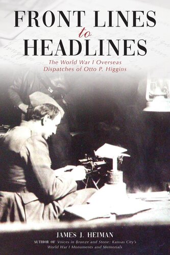 Front Lines To Headlines The World War I Overseas Dispatches Of Otto P Higgins James J Heiman