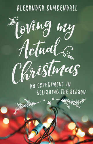 Loving My Actual Christmas An Experiment In Relishing The Season Alexandra Kuykendall