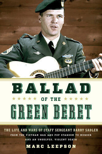 Ballad Of The Green Beret The Life And Wars Of Staff Sergeant Barry Sadler From The Vietnam War And Pop Stardom To Murder And An Unsolved Violent Death Marc Leepson