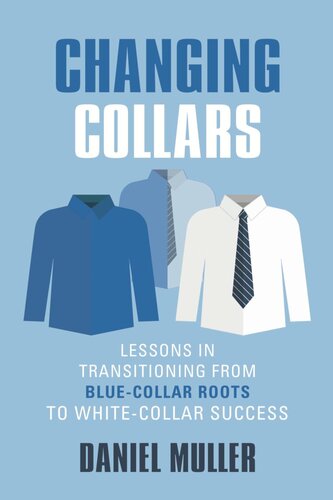 Changing Collars Lessons In Transitioning From Bluecollar Roots To Whitecollar Success Daniel Muller