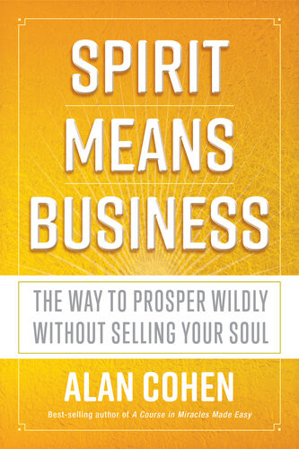 Spirit Means Business The Way To Prosper Wildly Without Selling Your Soul Alan Cohen