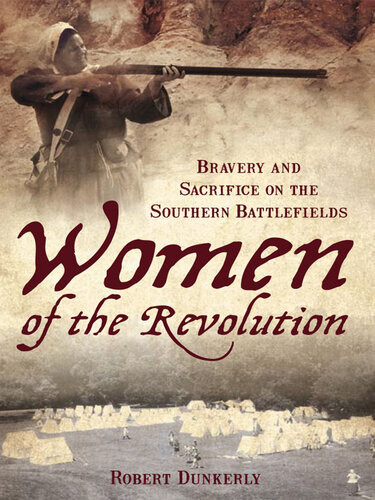 Women Of The Revolution Bravery And Sacrifice On The Southern Battlefields Robert Dunkerly