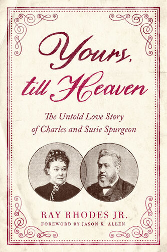 Yours Till Heaven The Untold Love Story Of Charles And Susie Spurgeon Ray Rhodes Jr