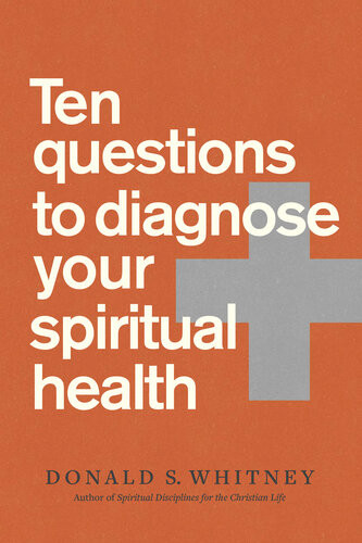 Ten Questions To Diagnose Your Spiritual Health Donald S Whitney
