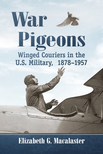 War Pigeons Winged Couriers In The Us Military 18781957 Elizabeth G Macalaster