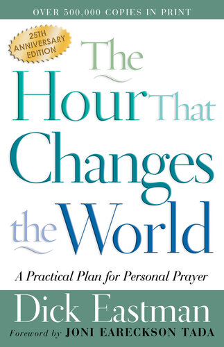 The Hour That Changes The World A Practical Plan For Personal Prayer Dick Eastman
