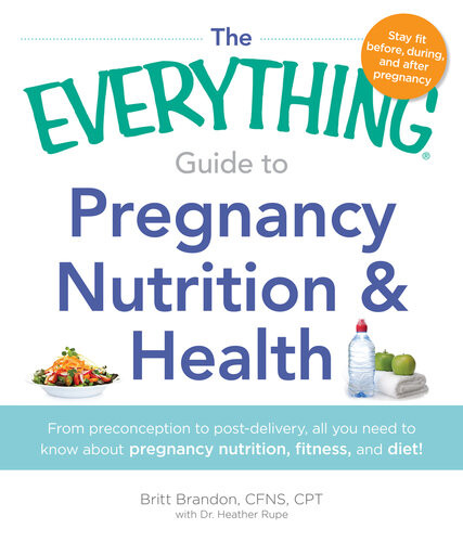 The Everything Guide To Pregnancy Nutrition Health From Preconception To Postdelivery All You Need To Know About Pregnancy Nutrition Fitness And Diet Britt Brandon
