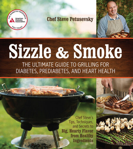 Sizzle And Smoke The Ultimate Guide To Grilling For Diabetes Prediabetes And Heart Health Steven Petusevsky