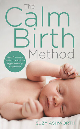The Calm Birth Method The Practical Guide For Modern Mamas To Create A Calm Positive Hypnobirth Suzy Ashworth