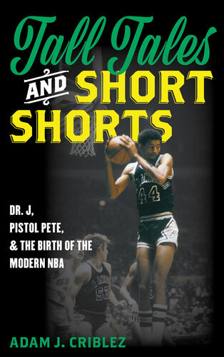 Tall Tales And Short Shorts Dr J Pistol Pete And The Birth Of The Modern Nba Adam J Criblez