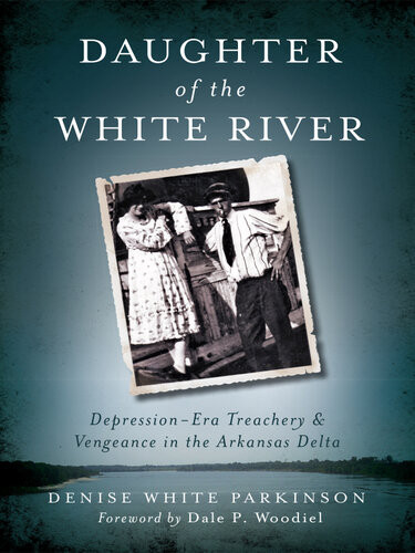 Daughter Of The White River Depressionera Treachery Vengeance In The Arkansas Delta Denise Parkinson