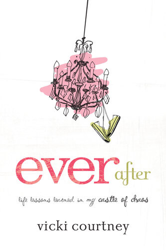 Ever After Life Lessons Learned In My Castle Of Chaos Vicki Courtney