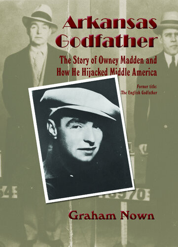 Arkansas Godfather The Story Of Owney Madden And How He Hijacked Middle America Graham Nown