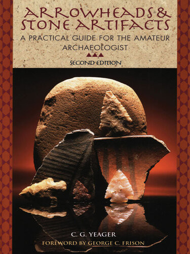 Arrowheads And Stone Artifacts A Practical Guide For The Amateur Archaeologist 2 C G Yeager
