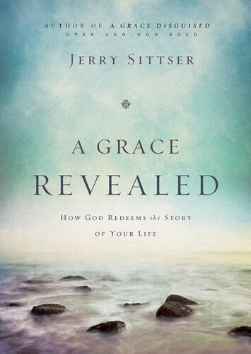 A Grace Revealed How God Redeems The Story Of Your Life Jerry L Sittser