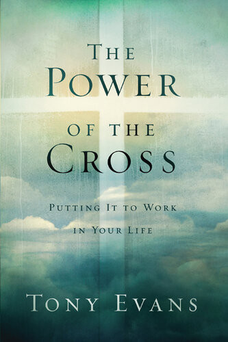 The Power Of The Cross Putting It To Work In Your Life Tony Evans