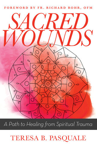 Sacred Wounds A Path To Healing From Spiritual Trauma Teresa B Pasquale
