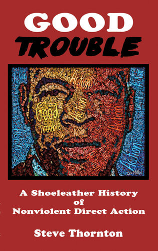 Good Trouble A Shoeleather History Of Nonviolent Direct Action Steve Thornton