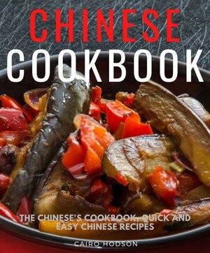 Chinese Cookbook The Chineses Cookbook Quick And Easy Chinese Recipes Cairo Hodson