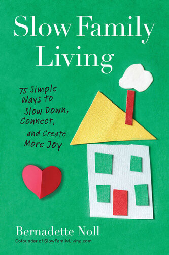 Slow Family Living 75 Simple Ways To Slow Down Connect And Create More Joy Bernadette Noll