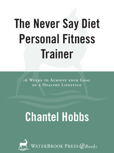 The Never Say Diet Personal Fitness Trainer Sixteen Weeks To Achieve Your Goal Of A Healthy Lifestyle Chantel Hobbs