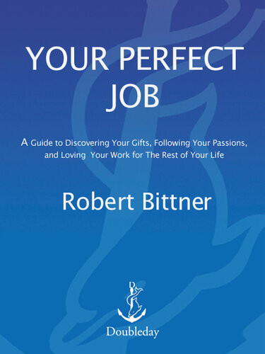 Your Perfect Job A Guide To Discovering Your Gifts Following Your Passions And Loving Your Work For The Rest Of Your Life Robert Bittner