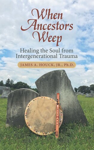 When Ancestors Weep Healing The Soul From Intergenerational Trauma James A Houck Jr Phd