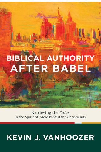Biblical Authority After Babel Retrieving The Solas In The Spirit Of Mere Protestant Christianity Kevin J Vanhoozer