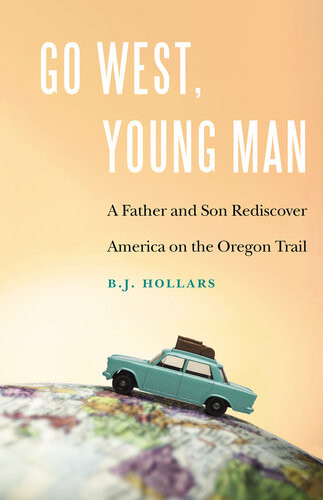 Go West Young Man A Father And Son Rediscover America On The Oregon Trail Bj Hollars