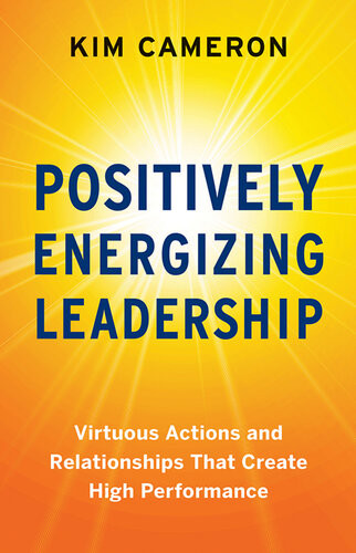 Positively Energizing Leadership Virtuous Actions And Relationships That Create High Performance Kim Cameron