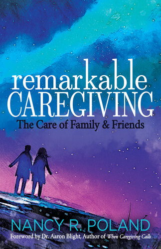 Remarkable Caregiving The Care Of Family And Friends Nancy R Poland