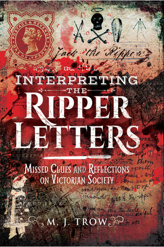 Interpreting The Ripper Letters Missed Clues And Reflections On Victorian Society M J Trow