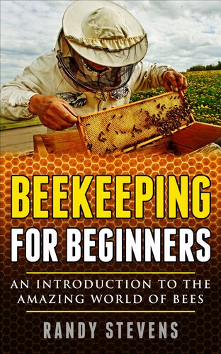 Beekeeping For Beginners An Introduction To The Amazing World Of Bees Randy Stevens
