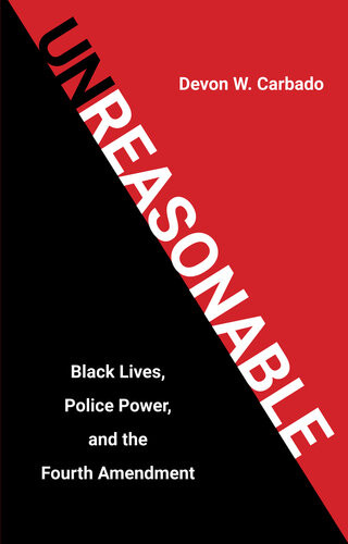 Unreasonable Black Lives Police Power And The Fourth Amendment Devon W Carbado