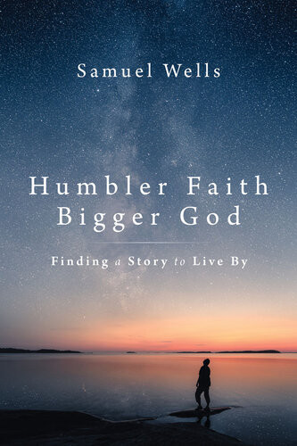 Humbler Faith Bigger God Samuel Wells