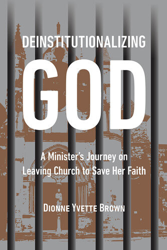 Deinstitutionalizing God A Ministers Journey On Leaving Church To Save Her Faith Dionne Yvette Brown