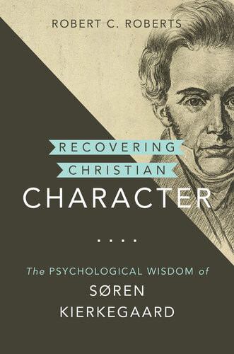 Recovering Christian Character The Psychological Wisdom Of Sren Kierkegaard Robert C Roberts