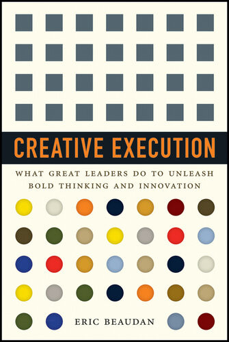 Creative Execution What Great Leaders Do To Unleash Bold Thinking And Innovation Eric Beaudan