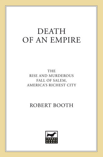 Death Of An Empire The Rise And Murderous Fall Of Salem Americas Richest City Robert Booth