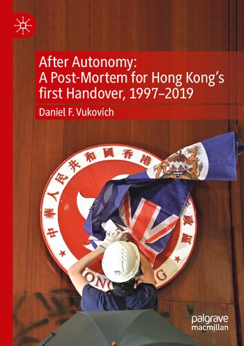 After Autonomy A Postmortem For Hong Kongs First Handover 19972019 1st Edition Daniel F Vukovich